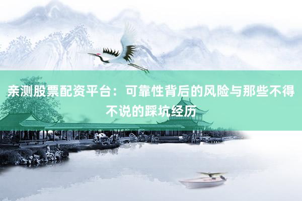 亲测股票配资平台：可靠性背后的风险与那些不得不说的踩坑经历