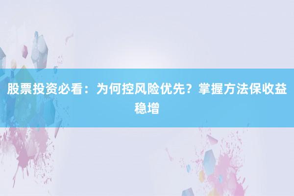 股票投资必看：为何控风险优先？掌握方法保收益稳增