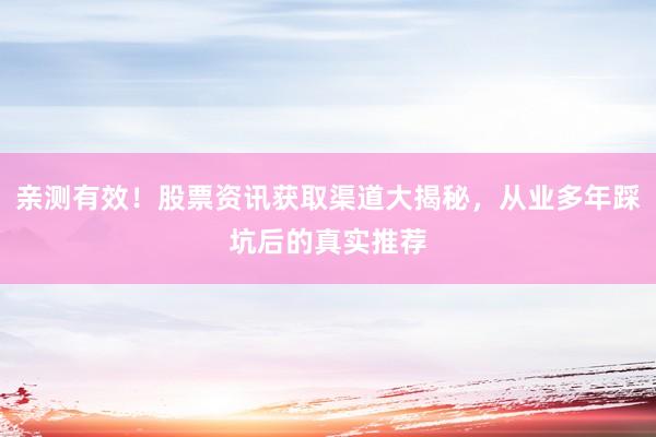 亲测有效！股票资讯获取渠道大揭秘，从业多年踩坑后的真实推荐