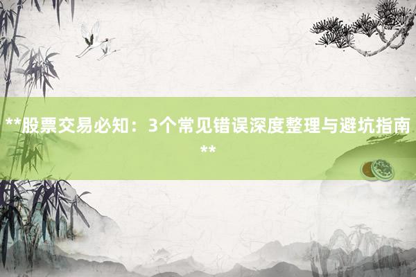 **股票交易必知：3个常见错误深度整理与避坑指南**