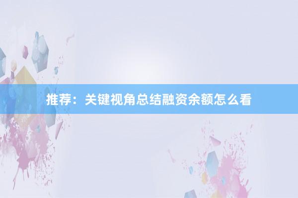 推荐：关键视角总结融资余额怎么看