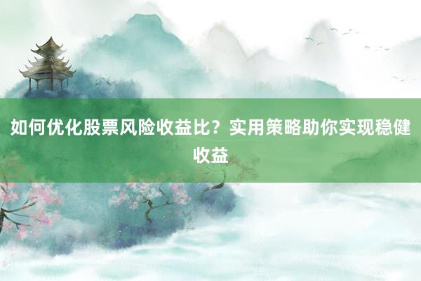 如何优化股票风险收益比?实用策略助你实现稳健收益