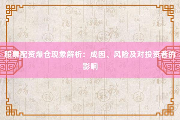 股票配资爆仓现象解析：成因、风险及对投资者的影响