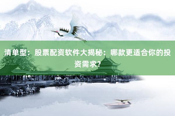清单型：股票配资软件大揭秘：哪款更适合你的投资需求？