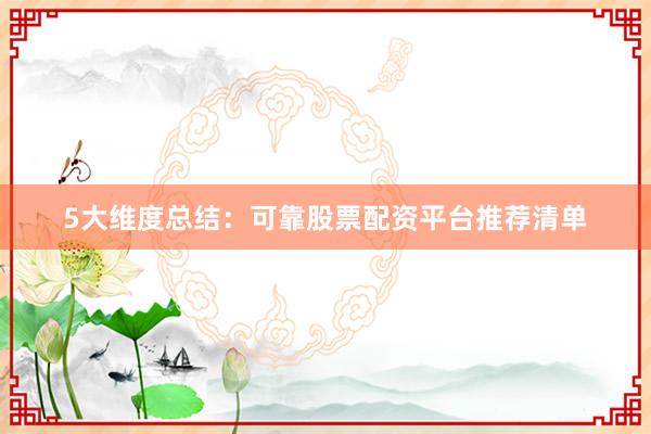 5大维度总结：可靠股票配资平台推荐清单