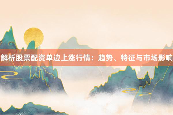 解析股票配资单边上涨行情：趋势、特征与市场影响