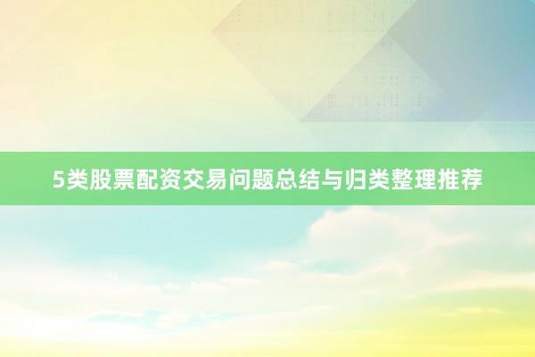 5类股票配资交易问题总结与归类整理推荐