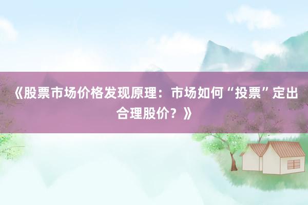 《股票市场价格发现原理：市场如何“投票”定出合理股价？》