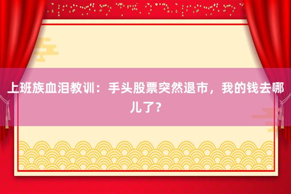 上班族血泪教训：手头股票突然退市，我的钱去哪儿了？