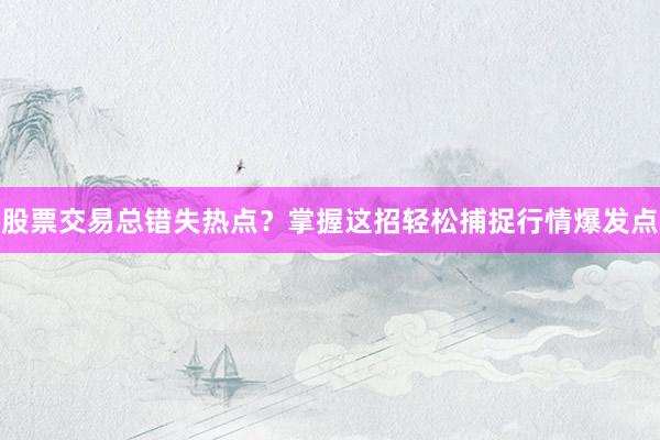 股票交易总错失热点？掌握这招轻松捕捉行情爆发点