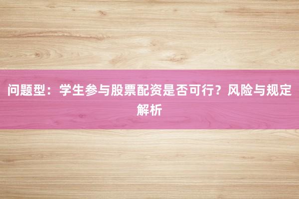 问题型：学生参与股票配资是否可行？风险与规定解析