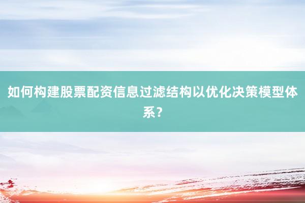 如何构建股票配资信息过滤结构以优化决策模型体系？