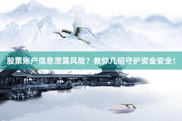 股票账户信息泄露风险？教你几招守护资金安全！