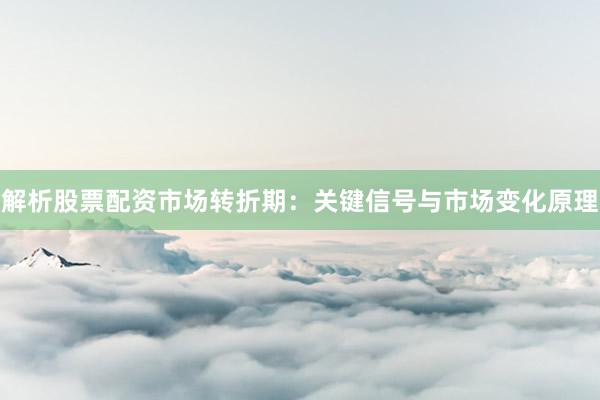 解析股票配资市场转折期：关键信号与市场变化原理