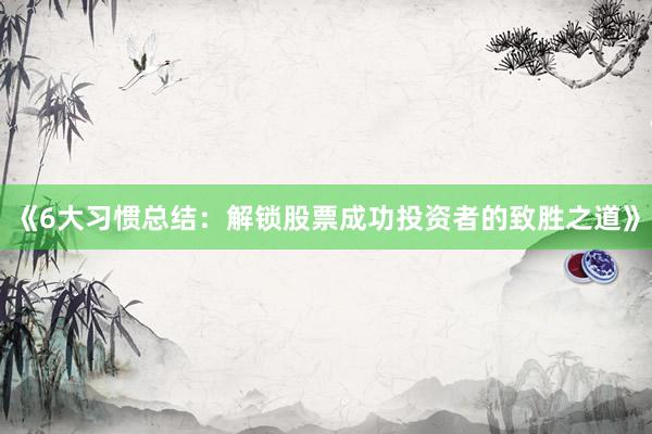 《6大习惯总结：解锁股票成功投资者的致胜之道》