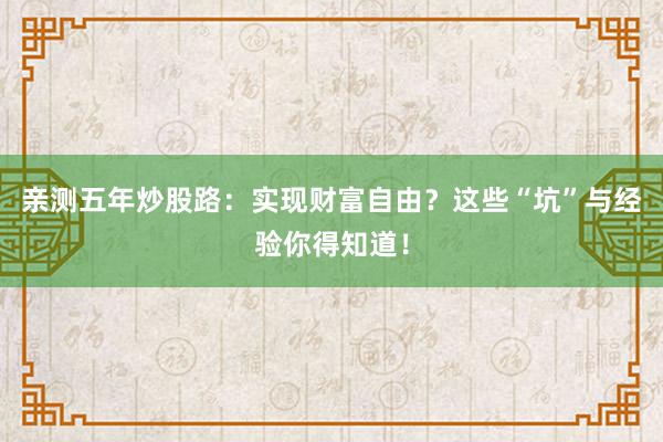 亲测五年炒股路：实现财富自由？这些“坑”与经验你得知道！