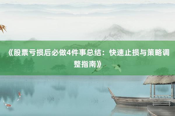 《股票亏损后必做4件事总结：快速止损与策略调整指南》