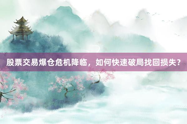 股票交易爆仓危机降临，如何快速破局找回损失？
