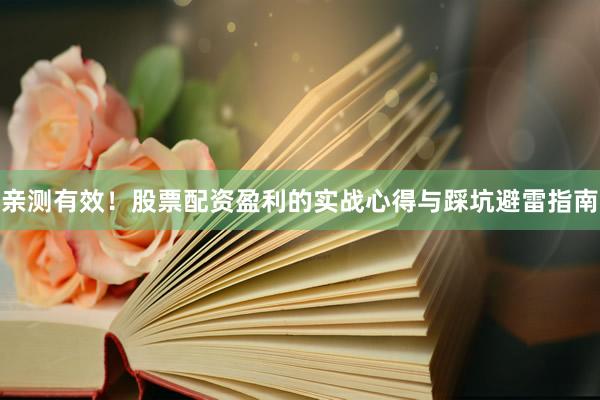 亲测有效！股票配资盈利的实战心得与踩坑避雷指南