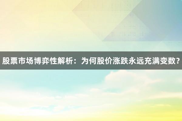 股票市场博弈性解析：为何股价涨跌永远充满变数？