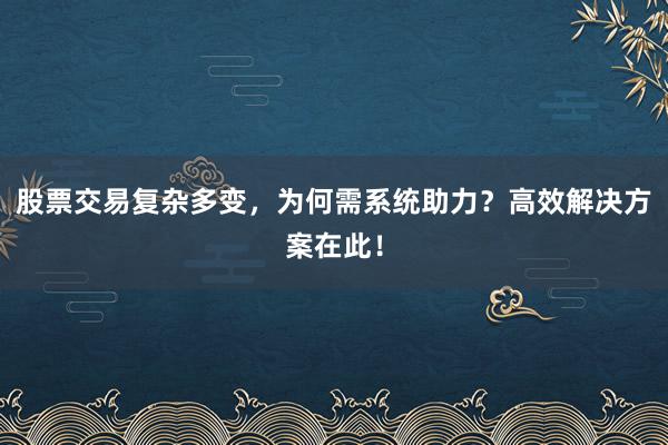 股票交易复杂多变，为何需系统助力？高效解决方案在此！