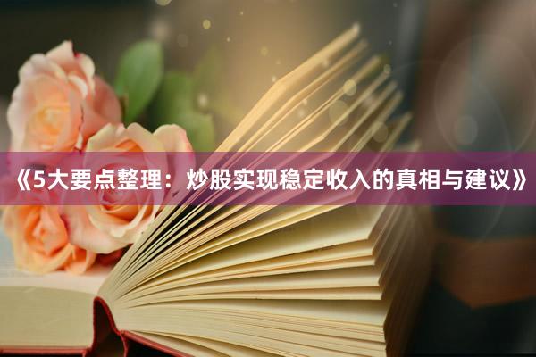 《5大要点整理：炒股实现稳定收入的真相与建议》