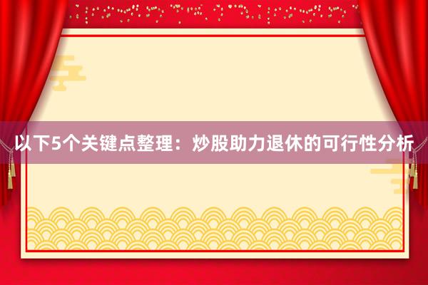 以下5个关键点整理：炒股助力退休的可行性分析
