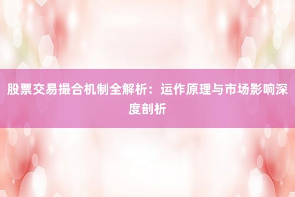 股票交易撮合机制全解析：运作原理与市场影响深度剖析