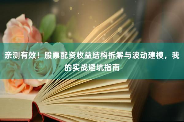 亲测有效！股票配资收益结构拆解与波动建模，我的实战避坑指南