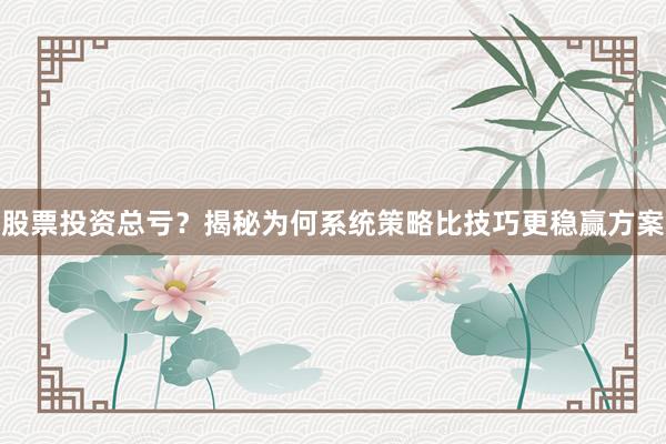 股票投资总亏？揭秘为何系统策略比技巧更稳赢方案