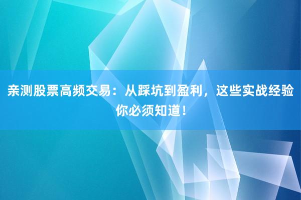 亲测股票高频交易：从踩坑到盈利，这些实战经验你必须知道！