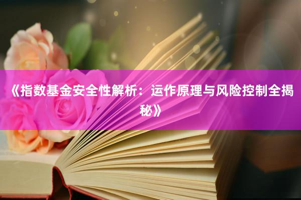 《指数基金安全性解析：运作原理与风险控制全揭秘》