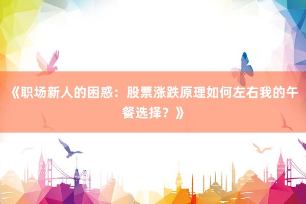 《职场新人的困惑：股票涨跌原理如何左右我的午餐选择？》