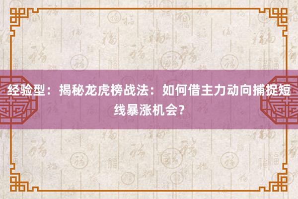 经验型：揭秘龙虎榜战法：如何借主力动向捕捉短线暴涨机会？