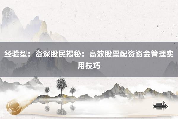 经验型：资深股民揭秘：高效股票配资资金管理实用技巧