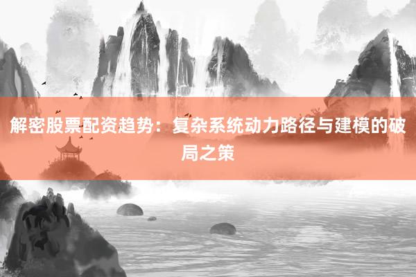 解密股票配资趋势：复杂系统动力路径与建模的破局之策