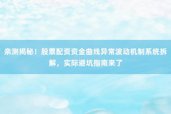 亲测揭秘！股票配资资金曲线异常波动机制系统拆解，实际避坑指南来了