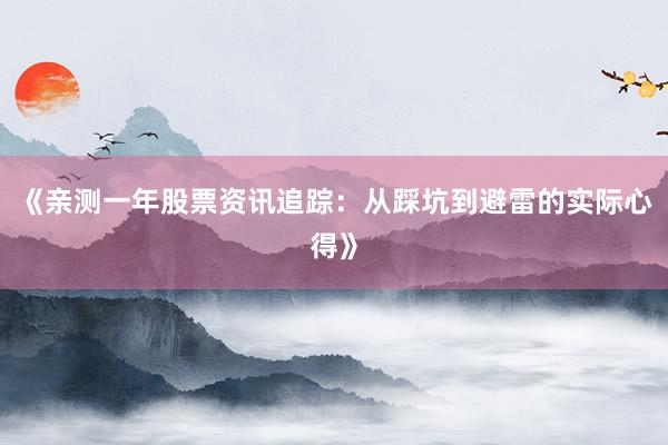 《亲测一年股票资讯追踪：从踩坑到避雷的实际心得》