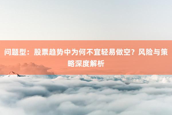 问题型：股票趋势中为何不宜轻易做空？风险与策略深度解析