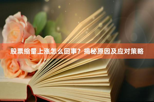 股票缩量上涨怎么回事？揭秘原因及应对策略