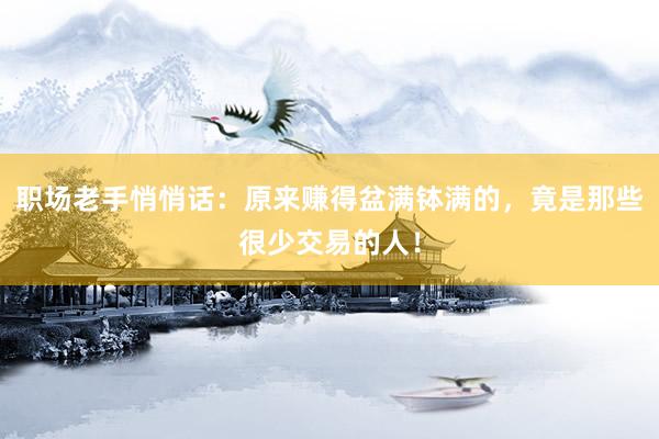 职场老手悄悄话：原来赚得盆满钵满的，竟是那些很少交易的人！
