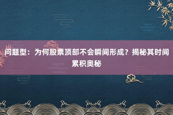 问题型：为何股票顶部不会瞬间形成？揭秘其时间累积奥秘