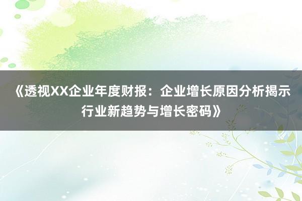 《透视XX企业年度财报：企业增长原因分析揭示行业新趋势与增长密码》