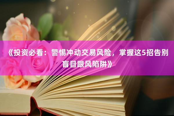 《投资必看：警惕冲动交易风险，掌握这5招告别盲目跟风陷阱》