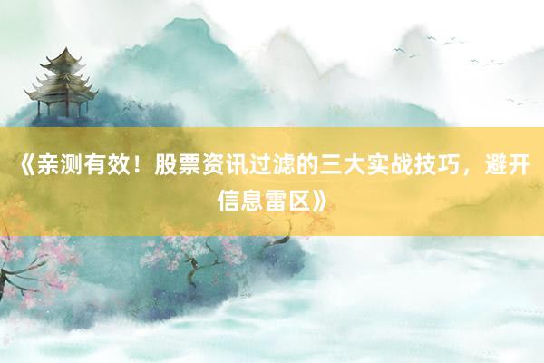 《亲测有效！股票资讯过滤的三大实战技巧，避开信息雷区》