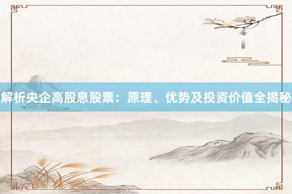 解析央企高股息股票：原理、优势及投资价值全揭秘