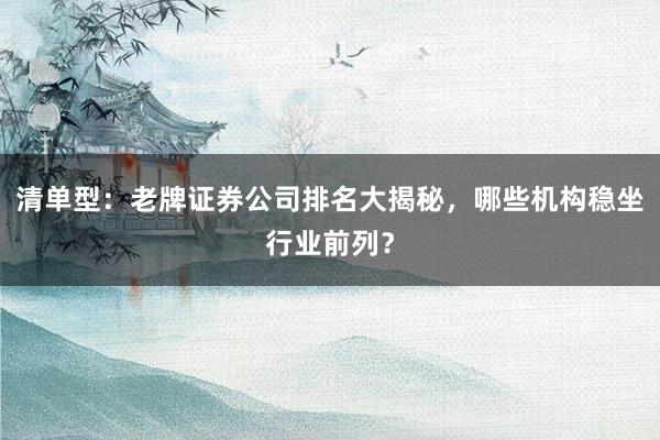清单型：老牌证券公司排名大揭秘，哪些机构稳坐行业前列？