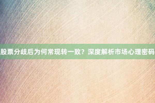 股票分歧后为何常现转一致？深度解析市场心理密码
