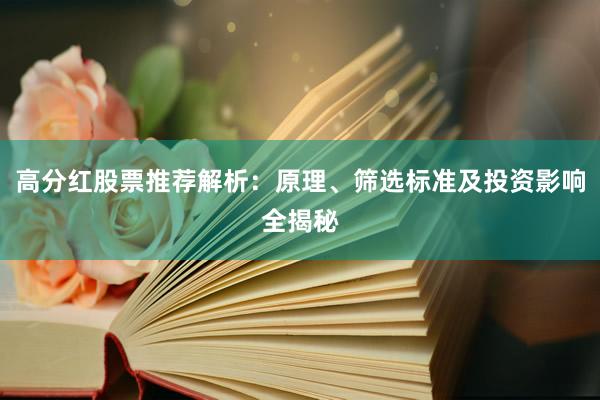 高分红股票推荐解析：原理、筛选标准及投资影响全揭秘