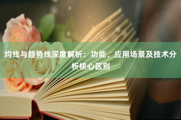 均线与趋势线深度解析：功能、应用场景及技术分析核心区别